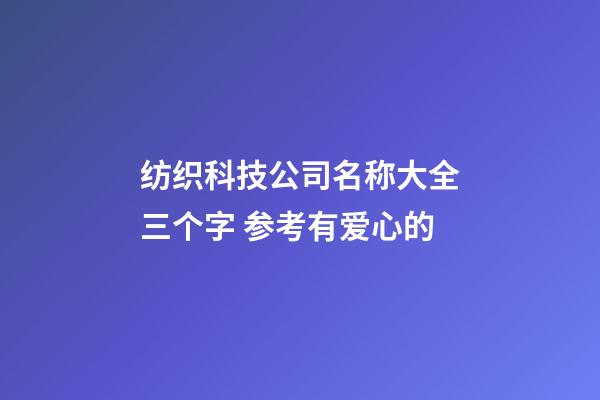纺织科技公司名称大全三个字 参考有爱心的-第1张-公司起名-玄机派